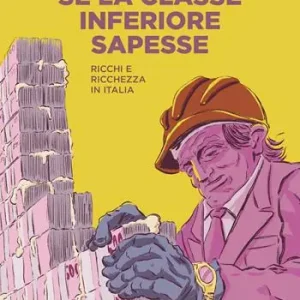 Promo Stagionale Se la classe inferiore sapesse. Ricchi e ricchezza in Italia. Nuova ediz.
