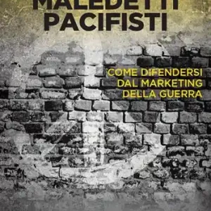 Maledetti pacifisti. Come difendersi dal marketing della guerra Soddisfatti O Rimborsati