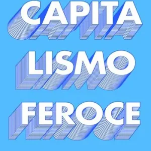 Nuova Collezione Capitalismo feroce. Il profitto a ogni costo l’impatto distruttivo dell’attuale paradigma economico e le sue conseguenze umane e ambientali