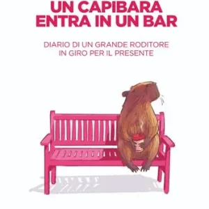 Un capibara entra in un bar. Diario di un grande roditore in giro per il presente. Nuova ediz. Compra Online
