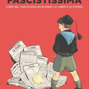 Fascistissima. Come nel 1926 Mussolini eliminò la libertà di stampa. Nuova ediz. Non Perdere