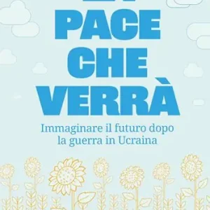 La pace che verrà. Immaginare il futuro dopo la guerra in Ucraina Affare
