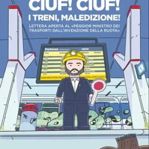 Ciuf! Ciuf! I treni, maledizione! Lettera aperta al «peggior ministro dei trasporti dall’invenzione della ruota» Più Venduto