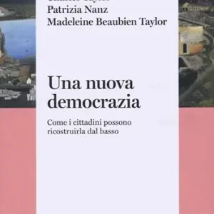 Una nuova democrazia. Come i cittadini possono ricostruirla dal basso Nuovo Arrivo