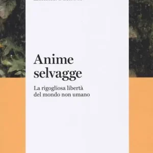 Anime selvagge. La rigogliosa libertà del mondo non umano Vendita Finale