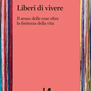 Professionale Liberi di vivere. Il senso delle cose oltre la finitezza della vita