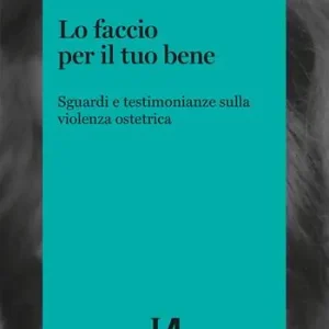 Più Venduto Lo faccio per il tuo bene. Sguardi e testimonianze sulla violenza ostetrica