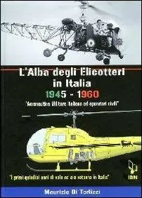 L‘alba degli elicotteri in Italia. 1945-1960 aeronautica militare e operatori civili. I primi quindici anni di volo ad ala rotante in Italia. Ediz. italiana e inglese Sconto