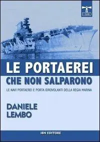 Le portaerei che non salparono. Le navi portaerei e porta idrovolanti della Regia Marina Pagamento Sicuro