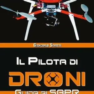 Il pilota di droni. Guida ai Sapr. Aggiornato all‘Emendamento 1 (21-12-2015) alla 2° versione del regolamento ENAC Vendita Finale