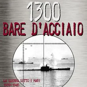 1300 bare d‘acciaio. La guerra sotto i mari 1939-1945 Must-Have
