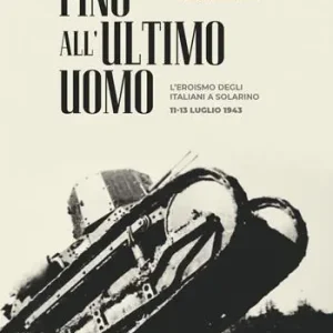 Fino all‘ultimo uomo. L‘eroismo degli italiani a Solarino 11-13 luglio 1943 Nuovo Arrivo