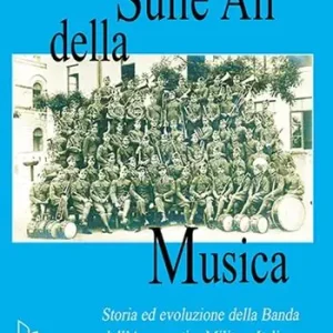 Sulle ali della musica. Storia ed evoluzione della banda dell‘Aeronautica Militare Italiana Miglior Prezzo