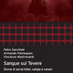 Sangue sul Tevere. Storie di serial killer, valigie e canari Non Perdere