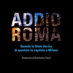Addio Roma. Quando lo stato decise di spostare la capitale a Milano Prezzo Conveniente