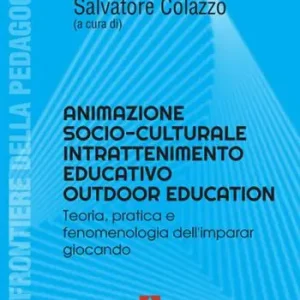Animatore socioculturale intrattenimento educativo outdoor education. Teoria, pratica e fenomenologia dell‘imparar giocando Offerta Del Giorno