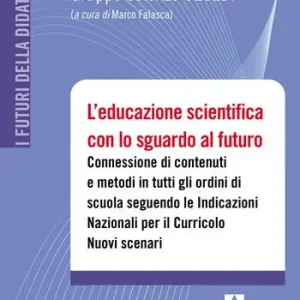 Scelto Dai Clienti L‘ educazione scientifica con lo sguardo al futuro. Connessione di contenuti e metodi in tutti gli ordini di scuola seguendo le Indicazioni Nazionali per il Curricolo. Nuovi scenari. Con QR code