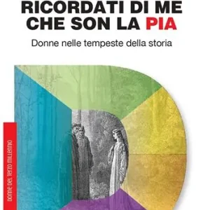 Ricordati di me che son la Pia. Donne nelle tempeste della storia Bestseller