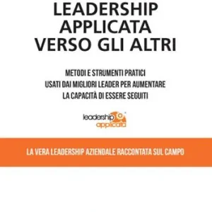 Ordina Subito Leadership applicata verso gli altri. Metodi e strumenti pratici usati dai migliori leader per aumentare la capacità di essere seguiti