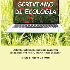 Consegna Rapida Scriviamo di ecologia. Articoli e riflessioni sul tema realizzati dagli studenti dell‘IC Marta Russo di Roma