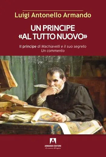 Un principe «al tutto nuovo». Il principe di Machiavelli e il suo segreto. Un commento Ordina Subito