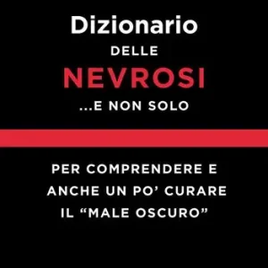 Ultimissimo Modello Dizionario delle nevrosi... e non solo. Per comprendere e anche un po‘ curare il «male oscuro»