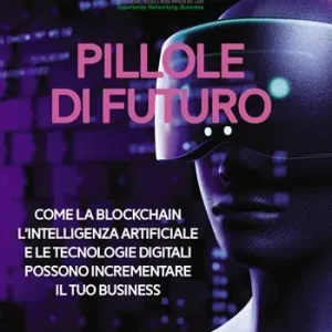 Pillole di futuro. Come la blockchain l‘intelligenza artificiale e le tecnologie digitali possono incrementare il tuo business Novità