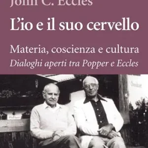 L‘io e il suo cervello. Materia, coscienza e cultura. Dialoghi aperti tra Popper e Eccles Ultimissimo Modello