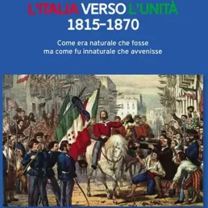 Italia verso l‘Unità 1815-1870. Come era naturale che fosse ma come fu innaturale che avvenisse Occasione Imperdibile