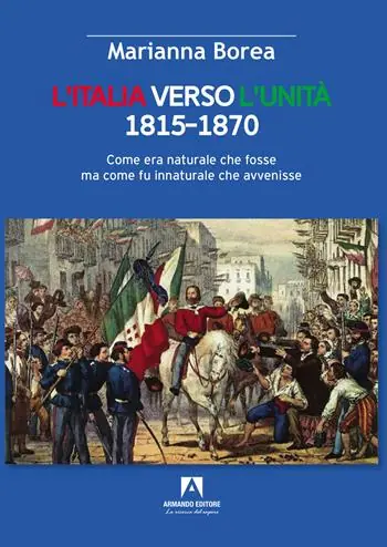 Italia verso l‘Unità 1815-1870. Come era naturale che fosse ma come fu innaturale che avvenisse Occasione Imperdibile
