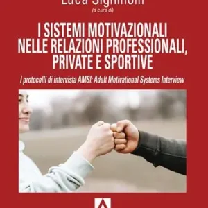 I sistemi motivazionali nelle relazioni professionali, private e sportive. I protocolli di intervista AMSI Adult Motivational Systems Interview Promozione Esclusiva
