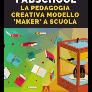 Fabschool. La pedagogia creativa modello «Maker» a scuola Offerta Limitata