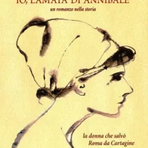 Io, l‘amata di Annibale. Un romanzo nella storia. La donna che salvò Roma da Cartagine Prezzo Ridotto