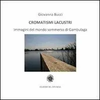 Cromatismi lacustri. Immagini del mondo sommerso di Gambulaga. Ediz. illustrata Non Perdere