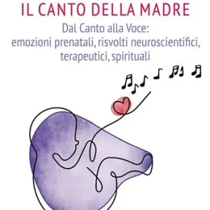 Canto della madre. Dal canto alla voce emozioni prenatali, risvolti neuroscientifici, terapeutici, spirituali Bestseller