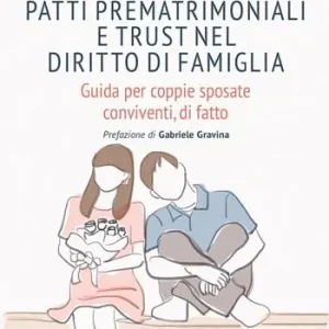 Non Perdere Patti prematrimoniali e trust nel diritto di famiglia. Guida per coppie sposate conviventi, di fatto
