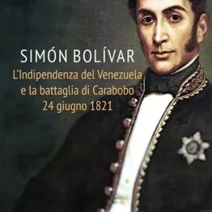 Simon Bolivar. L‘indipendenza del Venezuela e la battaglia di Carabobo 24 giugno 1821 Affare