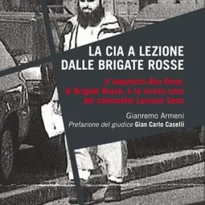 Solo Oggi La CIA a lezione dalle Brigate Rosse. Il sequestro Abu Omar, le Brigate Rosse e lo strano caso del colonnello Luciano Seno