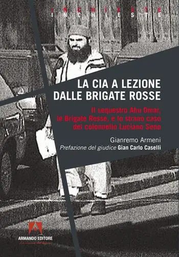 Solo Oggi La CIA a lezione dalle Brigate Rosse. Il sequestro Abu Omar, le Brigate Rosse e lo strano caso del colonnello Luciano Seno