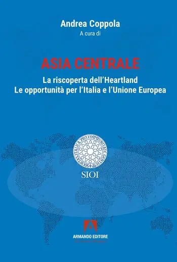 Asia centrale. La riscoperta dell‘Heartland. Le opportunità per l‘Italia e l‘Unione Europea Ultima Occasione