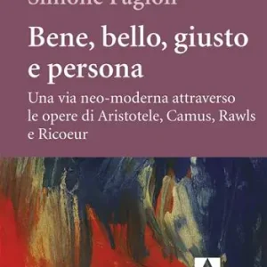 Popolare Bene, bello, giusto e persona. Una via neo-moderna attraverso le opere di Aristotele, Camus, Rawls e Ricoeur