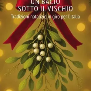 Un bacio sotto al vischio. Tradizioni natalizie in giro per l‘Italia Pagamento Sicuro