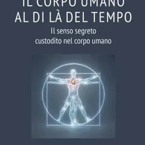 Novità Il corpo umano al di là del tempo. Il senso segreto custodito nel corpo umano