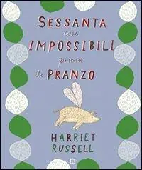 Sessanta cose impossibili prima di pranzo. Ediz. illustrata Esclusivo