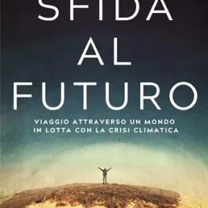 Sfida al futuro. Viaggio attraverso un mondo in lotta con la crisi climatica Più Venduto