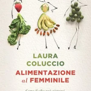 Alimentazione al femminile. Come il cibo può aiutarci ad alleviare disturbi e patologie ormonali Ordina Subito