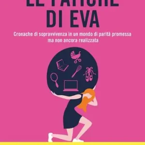 Super Prezzo Le fatiche di Eva. Cronache di sopravvivenza in un mondo di parità promessa ma non ancora realizzata