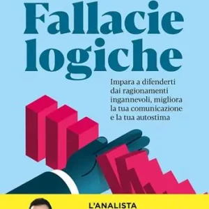 Fallacie logiche. Impara a difenderti dai ragionamenti ingannevoli, migliora la tua comunicazione e la tua autostima Sconto