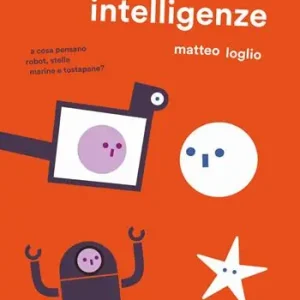 Tante intelligenze. A cosa pensano robot, stelle marine e tostapane? Ediz. a colori Non Perdere