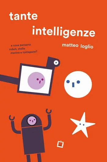 Tante intelligenze. A cosa pensano robot, stelle marine e tostapane? Ediz. a colori Non Perdere
